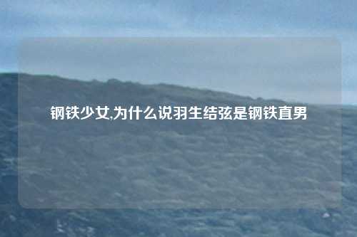 钢铁少女,为什么说羽生结弦是钢铁直男