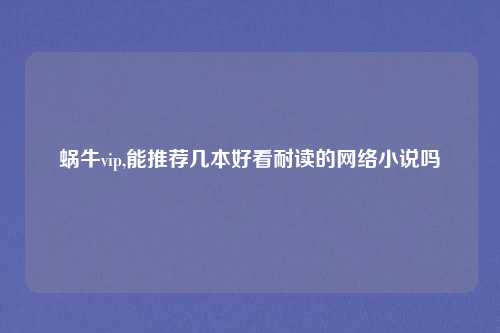 蜗牛vip,能推荐几本好看耐读的网络小说吗