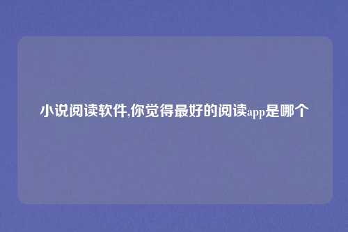 小说阅读软件,你觉得最好的阅读app是哪个