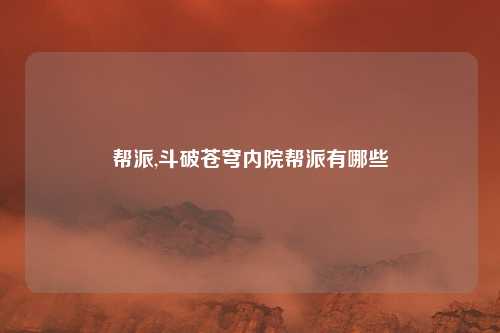 帮派,斗破苍穹内院帮派有哪些