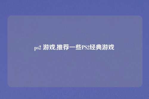 ps2 游戏,推荐一些PS2经典游戏