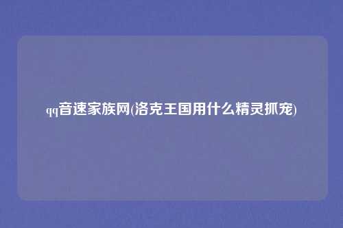 qq音速家族网(洛克王国用什么精灵抓宠)