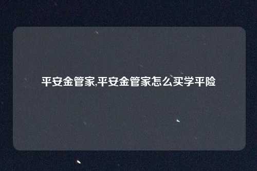 平安金管家,平安金管家怎么买学平险