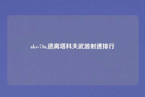 aks-74u,逃离塔科夫武器射速排行