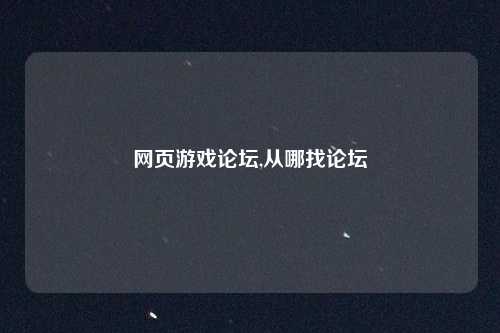 网页游戏论坛,从哪找论坛