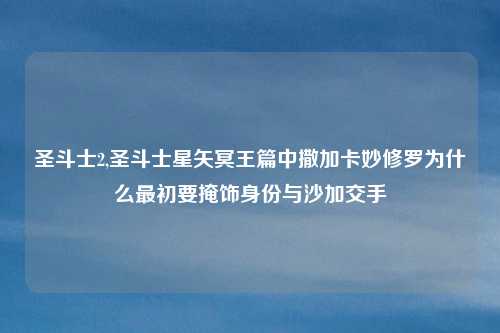 圣斗士2,圣斗士星矢冥王篇中撒加卡妙修罗为什么最初要掩饰身份与沙加交手