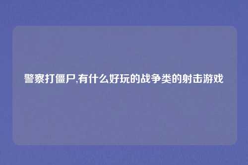 警察打僵尸,有什么好玩的战争类的射击游戏