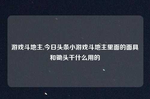 游戏斗地主,今日头条小游戏斗地主里面的面具和锄头干什么用的