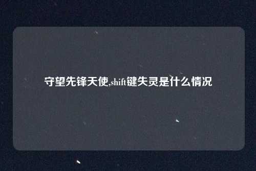 守望先锋天使,shift键失灵是什么情况