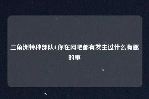 三角洲特种部队4,你在网吧都有发生过什么有趣的事