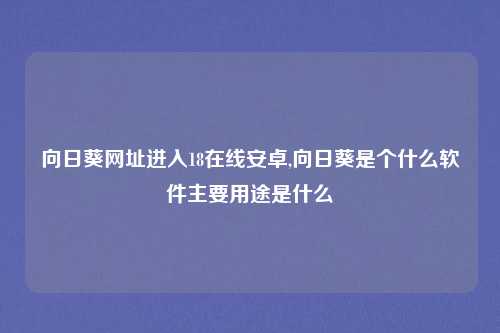 向日葵网址进入18在线安卓,向日葵是个什么软件主要用途是什么