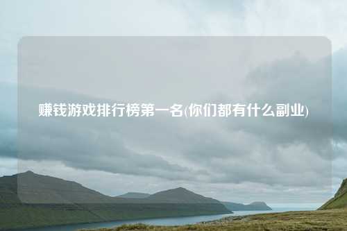 赚钱游戏排行榜第一名(你们都有什么副业)