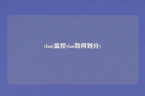vlan(监控vlan如何划分)