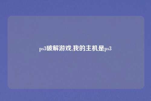 ps3破解游戏,我的主机是ps3