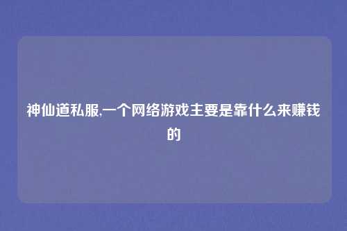 神仙道私服,一个网络游戏主要是靠什么来赚钱的
