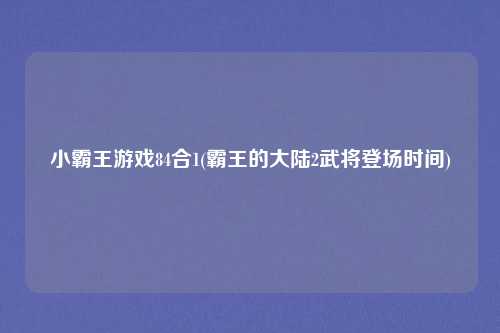 小霸王游戏84合1(霸王的大陆2武将登场时间)