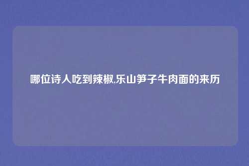 哪位诗人吃到辣椒,乐山笋子牛肉面的来历