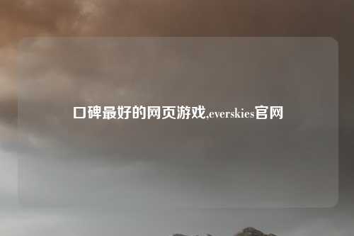 口碑最好的网页游戏,everskies官网