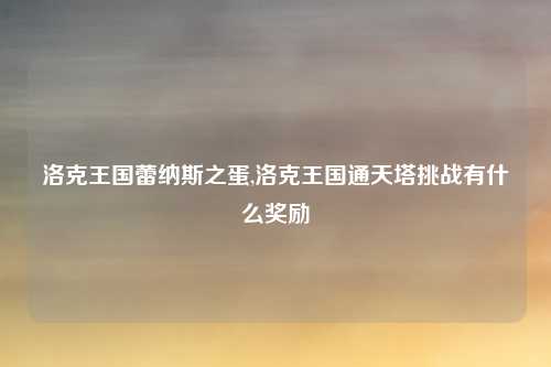 洛克王国蕾纳斯之蛋,洛克王国通天塔挑战有什么奖励