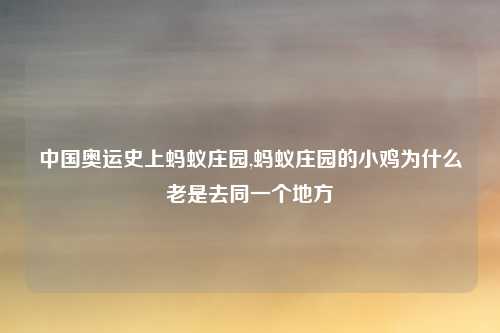 中国奥运史上蚂蚁庄园,蚂蚁庄园的小鸡为什么老是去同一个地方