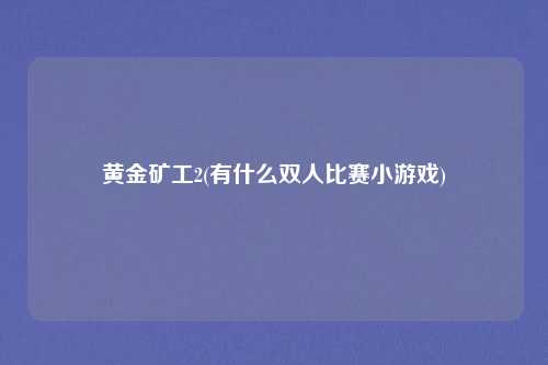 黄金矿工2(有什么双人比赛小游戏)