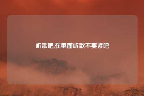 听歌吧,在里面听歌不要紧吧