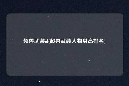 超兽武装ol(超兽武装人物身高排名)