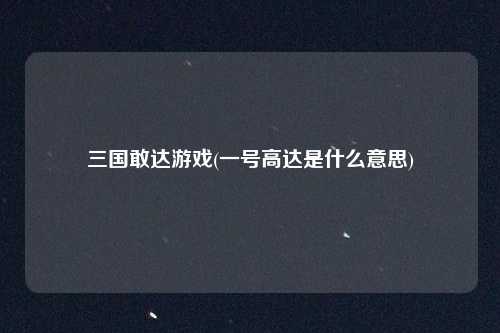 三国敢达游戏(一号高达是什么意思)