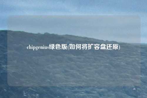 chipgenius绿色版(如何将扩容盘还原)