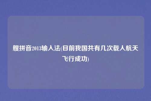 艘拼音2013输入法(目前我国共有几次载人航天飞行成功)