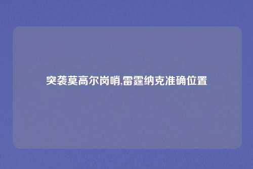突袭莫高尔岗哨,雷霆纳克准确位置