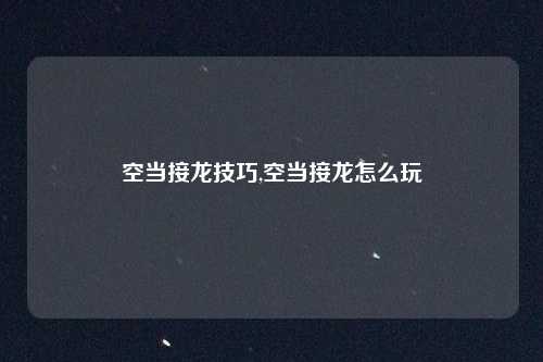 空当接龙技巧,空当接龙怎么玩
