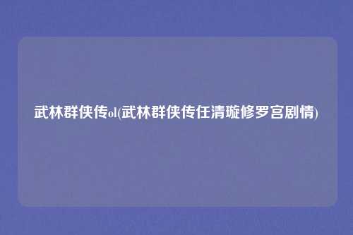 武林群侠传ol(武林群侠传任清璇修罗宫剧情)