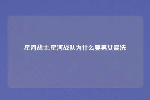 星河战士,星河战队为什么要男女混洗