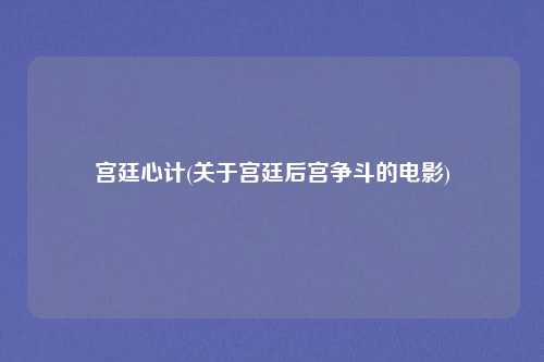 宫廷心计(关于宫廷后宫争斗的电影)