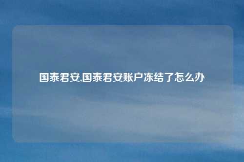 国泰君安,国泰君安账户冻结了怎么办