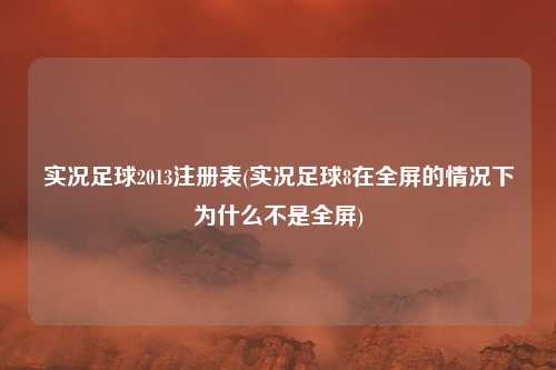 实况足球2013注册表(实况足球8在全屏的情况下为什么不是全屏)