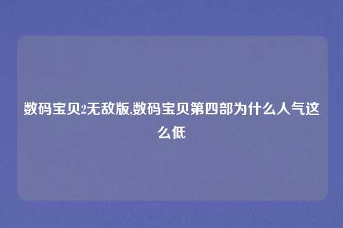 数码宝贝2无敌版,数码宝贝第四部为什么人气这么低
