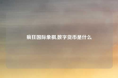 疯狂国际象棋,数字货币是什么