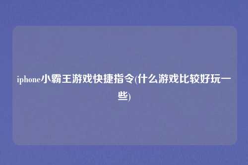 iphone小霸王游戏快捷指令(什么游戏比较好玩一些)