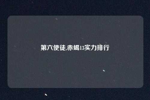 第六使徒,赤蝎13实力排行