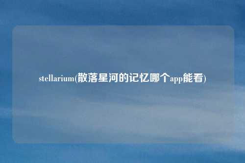 stellarium(散落星河的记忆哪个app能看)