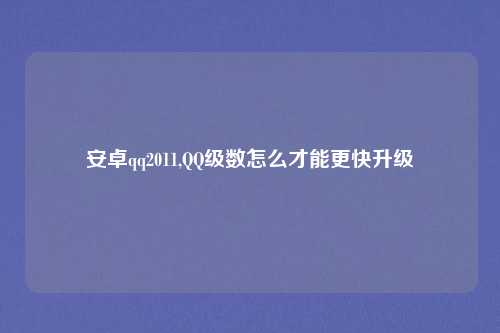 安卓qq2011,QQ级数怎么才能更快升级