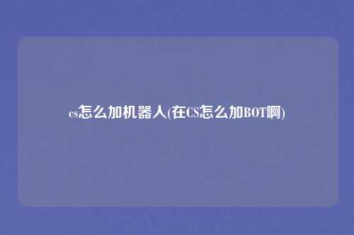 cs怎么加机器人(在CS怎么加BOT啊)
