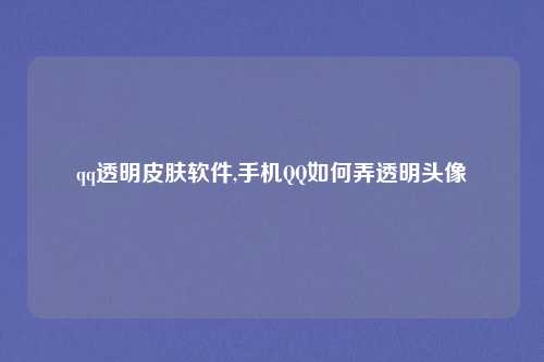 qq透明皮肤软件,手机QQ如何弄透明头像