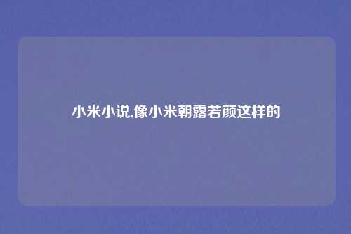 小米小说,像小米朝露若颜这样的