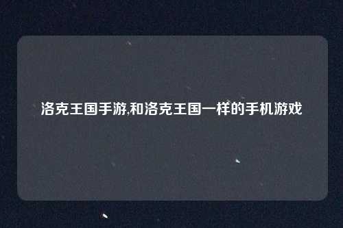 洛克王国手游,和洛克王国一样的手机游戏