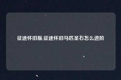 征途怀旧版,征途怀旧马匹圣石怎么进阶