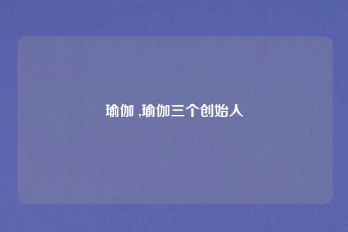 瑜伽 ,瑜伽三个创始人