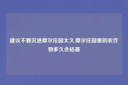 建议不要沉迷摩尔庄园太久,摩尔庄园里的农作物多久会枯萎